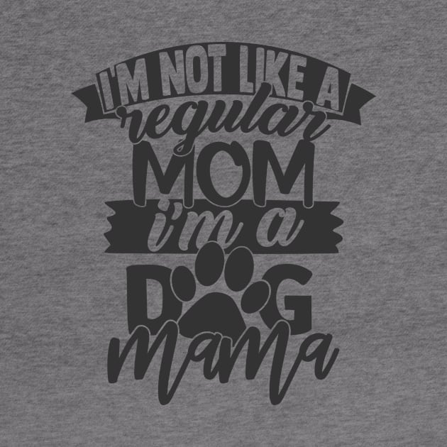 I'm Not a Regular Mom, I'm a Dog Mama Funny Dog Lover Dog Mom by ThreadSupreme